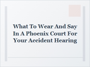 Proper Attire and Conduct for Phoenix Accident Hearings
