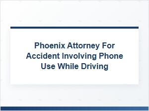 Finding a Phoenix Attorney for Phone Use Driving Accidents